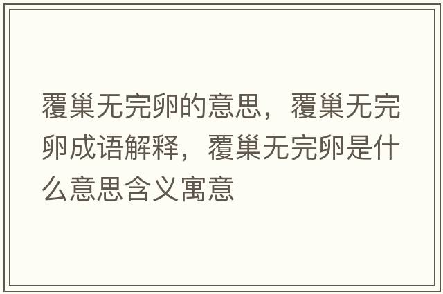 覆巢無(wú)完卵的意思，覆巢無(wú)完卵成語(yǔ)解釋?zhuān)渤矡o(wú)完卵是什么意思含義寓意