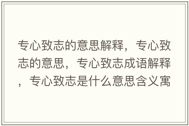 專(zhuān)心致志的意思解釋?zhuān)瑢?zhuān)心致志的意思，專(zhuān)心致志成語(yǔ)解釋?zhuān)瑢?zhuān)心致志是什么意思含義寓意
