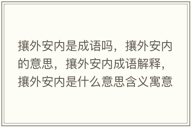 攘外安內是成語(yǔ)嗎，攘外安內的意思，攘外安內成語(yǔ)解釋?zhuān)镣獍矁仁鞘裁匆馑己x寓意