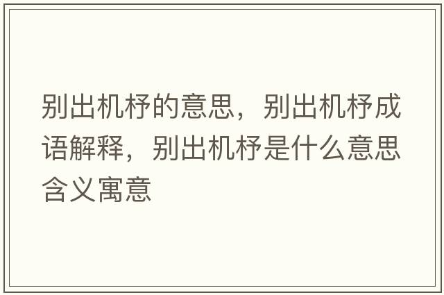 別出機杼的意思，別出機杼成語(yǔ)解釋?zhuān)瑒e出機杼是什么意思含義寓意