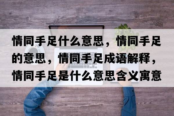 情同手足什么意思，情同手足的意思，情同手足成語(yǔ)解釋?zhuān)橥肿闶鞘裁匆馑己x寓意