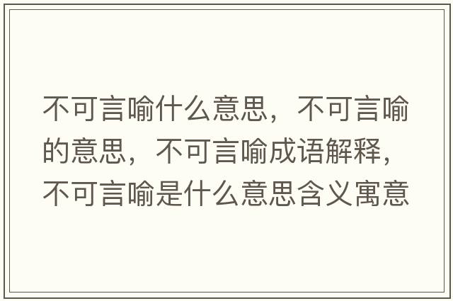 不可言喻什么意思，不可言喻的意思，不可言喻成語(yǔ)解釋?zhuān)豢裳杂魇鞘裁匆馑己x寓意