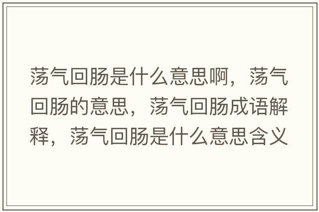 蕩氣回腸是什么意思啊，蕩氣回腸的意思，蕩氣回腸成語(yǔ)解釋?zhuān)帤饣啬c是什么意思含義寓意
