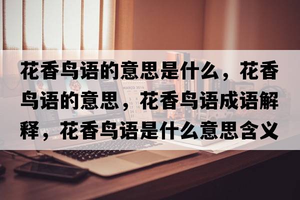 花香鳥(niǎo)語(yǔ)的意思是什么，花香鳥(niǎo)語(yǔ)的意思，花香鳥(niǎo)語(yǔ)成語(yǔ)解釋?zhuān)ㄏ泺B(niǎo)語(yǔ)是什么意思含義寓意