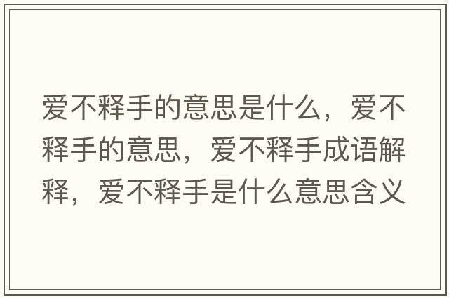 愛(ài)不釋手的意思是什么，愛(ài)不釋手的意思，愛(ài)不釋手成語(yǔ)解釋?zhuān)瑦?ài)不釋手是什么意思含義寓意