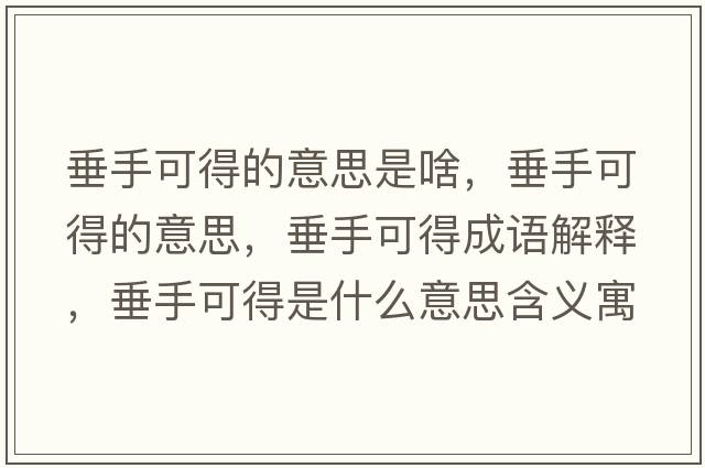 垂手可得的意思是啥，垂手可得的意思，垂手可得成語(yǔ)解釋?zhuān)故挚傻檬鞘裁匆馑己x寓意