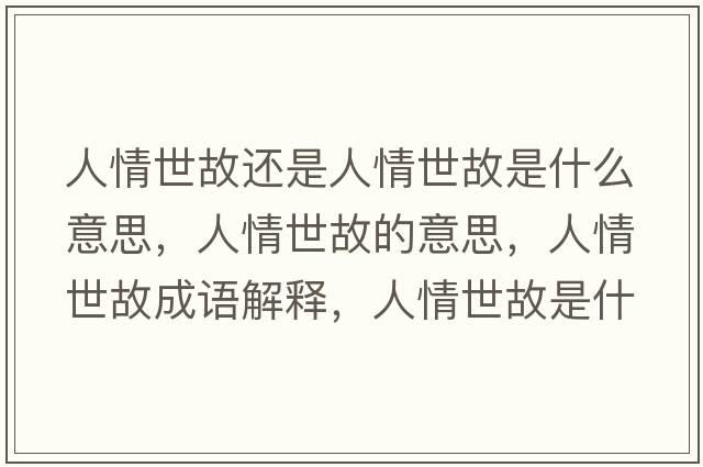 人情世故還是人情世故是什么意思，人情世故的意思，人情世故成語(yǔ)解釋?zhuān)饲槭拦适鞘裁匆馑己x寓意