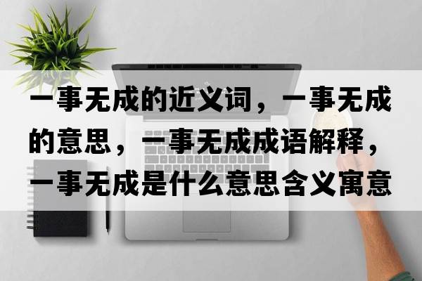 一事無(wú)成的近義詞，一事無(wú)成的意思，一事無(wú)成成語(yǔ)解釋?zhuān)皇聼o(wú)成是什么意思含義寓意