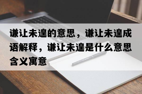 謙讓未遑的意思，謙讓未遑成語(yǔ)解釋?zhuān)t讓未遑是什么意思含義寓意