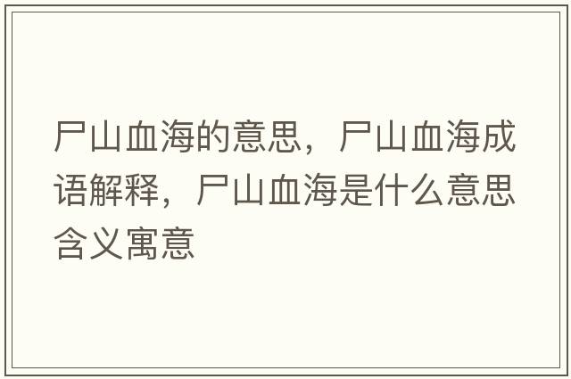 尸山血海的意思，尸山血海成語(yǔ)解釋?zhuān)窖Ｊ鞘裁匆馑己x寓意
