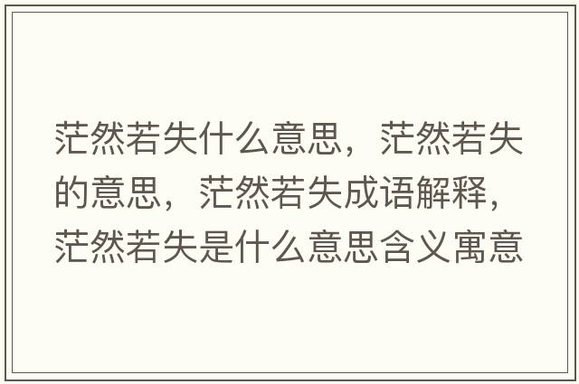 茫然若失什么意思，茫然若失的意思，茫然若失成語(yǔ)解釋?zhuān)Ｈ蝗羰鞘裁匆馑己x寓意