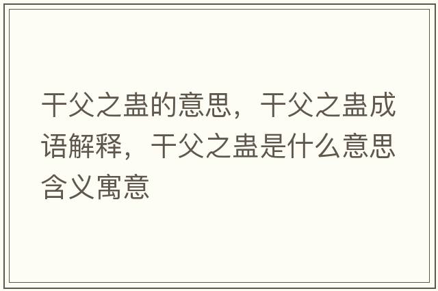 干父之蠱的意思，干父之蠱成語(yǔ)解釋?zhuān)筛钢M是什么意思含義寓意