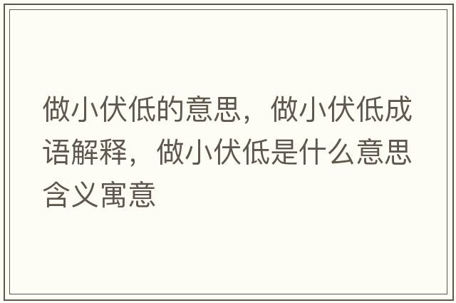 做小伏低的意思，做小伏低成語(yǔ)解釋?zhuān)鲂》褪鞘裁匆馑己x寓意