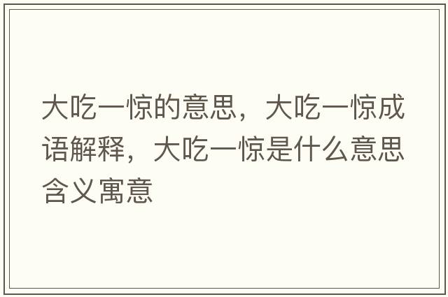 大吃一驚的意思，大吃一驚成語(yǔ)解釋?zhuān)蟪砸惑@是什么意思含義寓意