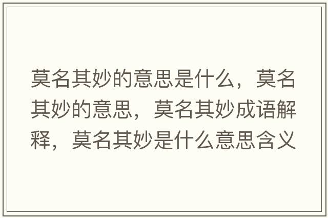 莫名其妙的意思是什么，莫名其妙的意思，莫名其妙成語(yǔ)解釋?zhuān)涿钍鞘裁匆馑己x寓意