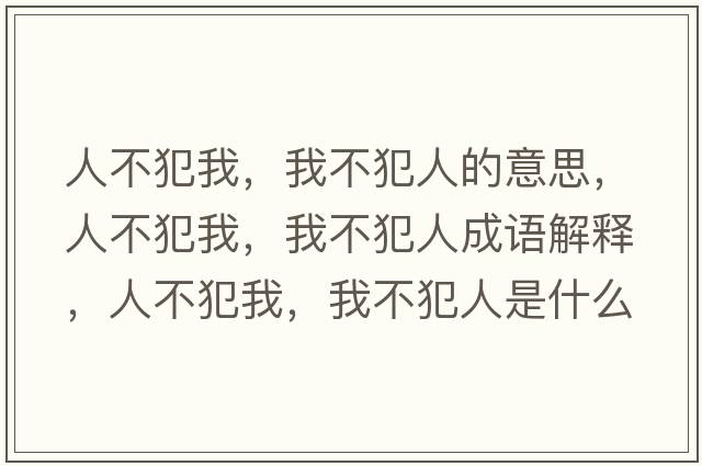 人不犯我，我不犯人的意思，人不犯我，我不犯人成語(yǔ)解釋?zhuān)瞬环肝?，我不犯人是什么意思含義寓意