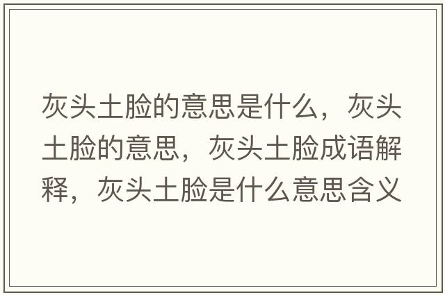 灰頭土臉的意思是什么，灰頭土臉的意思，灰頭土臉成語(yǔ)解釋?zhuān)翌^土臉是什么意思含義寓意