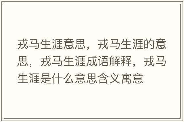 戎馬生涯意思，戎馬生涯的意思，戎馬生涯成語(yǔ)解釋?zhuān)竹R生涯是什么意思含義寓意