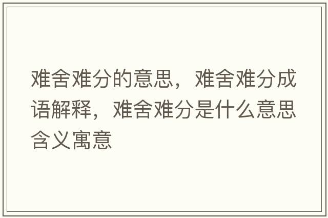 難舍難分的意思，難舍難分成語(yǔ)解釋?zhuān)y舍難分是什么意思含義寓意