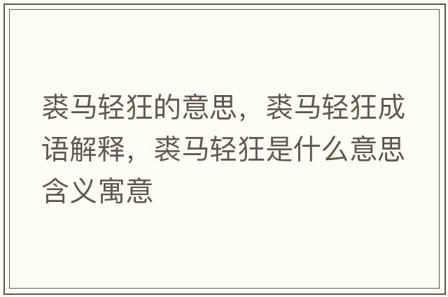裘馬輕狂的意思，裘馬輕狂成語(yǔ)解釋?zhuān)民R輕狂是什么意思含義寓意