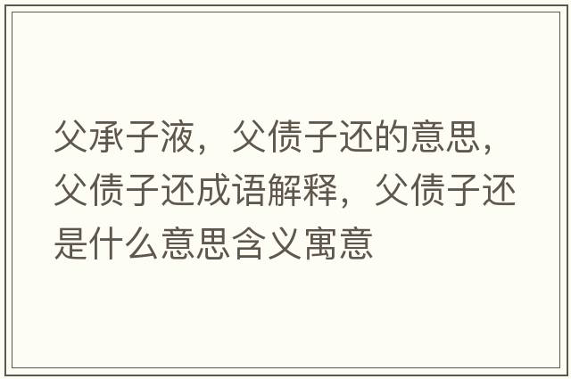 父承子液，父債子還的意思，父債子還成語(yǔ)解釋?zhuān)競舆€是什么意思含義寓意