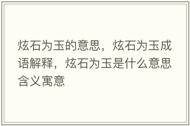 炫石為玉的意思，炫石為玉成語(yǔ)解釋?zhuān)攀癁橛袷鞘裁匆馑己x寓意