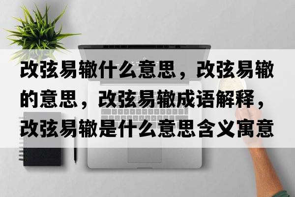 改弦易轍什么意思，改弦易轍的意思，改弦易轍成語(yǔ)解釋?zhuān)南乙邹H是什么意思含義寓意