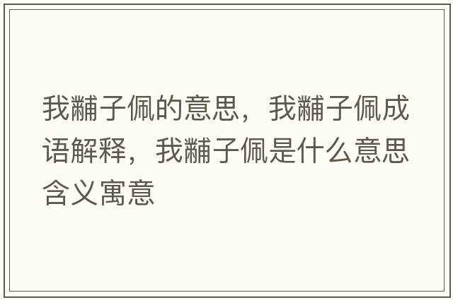 我黼子佩的意思，我黼子佩成語(yǔ)解釋?zhuān)翼胱优迨鞘裁匆馑己x寓意