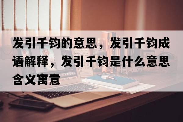發(fā)引千鈞的意思，發(fā)引千鈞成語(yǔ)解釋?zhuān)l(fā)引千鈞是什么意思含義寓意