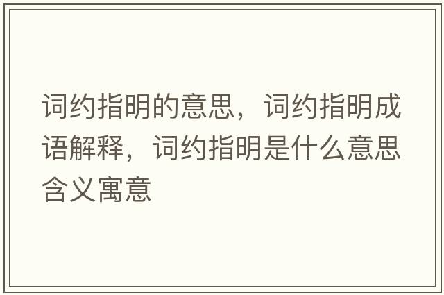詞約指明的意思，詞約指明成語(yǔ)解釋?zhuān)~約指明是什么意思含義寓意
