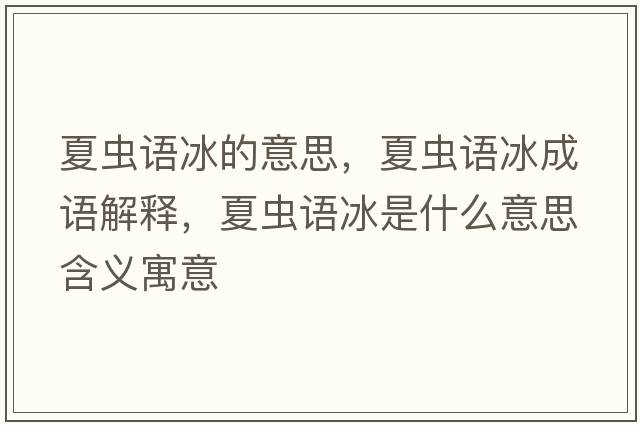 夏蟲(chóng)語(yǔ)冰的意思，夏蟲(chóng)語(yǔ)冰成語(yǔ)解釋?zhuān)南x(chóng)語(yǔ)冰是什么意思含義寓意
