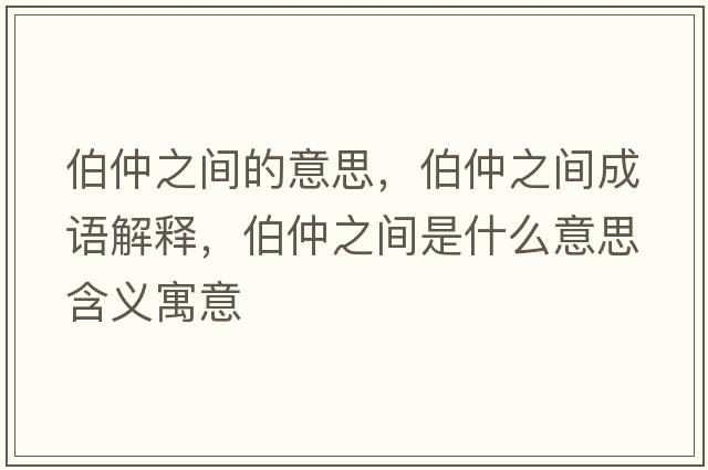伯仲之間的意思，伯仲之間成語(yǔ)解釋?zhuān)僦g是什么意思含義寓意