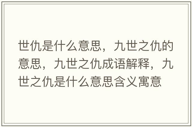 世仇是什么意思，九世之仇的意思，九世之仇成語(yǔ)解釋?zhuān)攀乐鹗鞘裁匆馑己x寓意