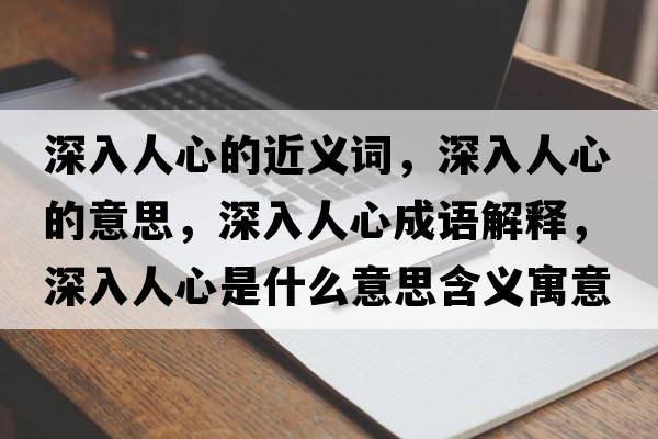 深入人心的近義詞，深入人心的意思，深入人心成語(yǔ)解釋?zhuān)钊肴诵氖鞘裁匆馑己x寓意
