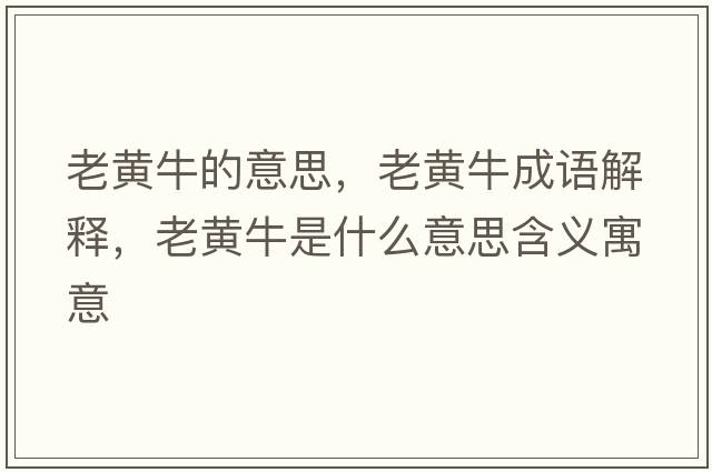老黃牛的意思，老黃牛成語(yǔ)解釋?zhuān)宵S牛是什么意思含義寓意