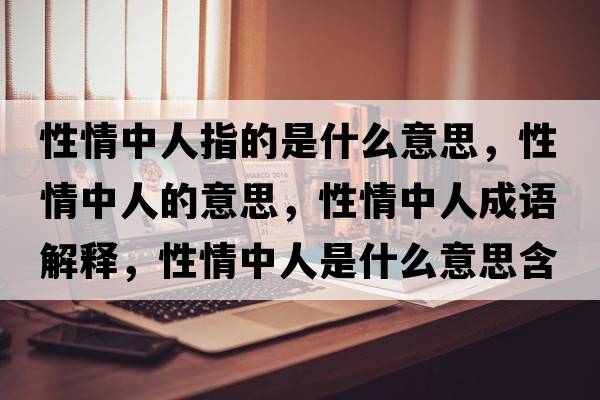 性情中人指的是什么意思，性情中人的意思，性情中人成語(yǔ)解釋?zhuān)郧橹腥耸鞘裁匆馑己x寓意
