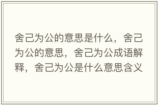 舍己為公的意思是什么，舍己為公的意思，舍己為公成語(yǔ)解釋?zhuān)峒簽楣鞘裁匆馑己x寓意