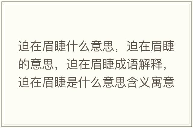 迫在眉睫什么意思，迫在眉睫的意思，迫在眉睫成語(yǔ)解釋?zhuān)仍诿冀奘鞘裁匆馑己x寓意