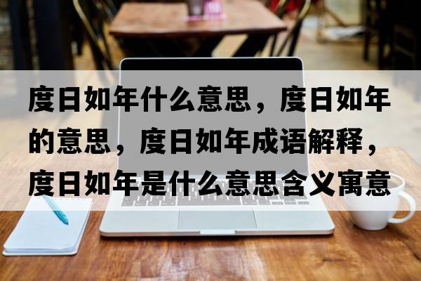 度日如年什么意思，度日如年的意思，度日如年成語(yǔ)解釋?zhuān)热杖缒晔鞘裁匆馑己x寓意