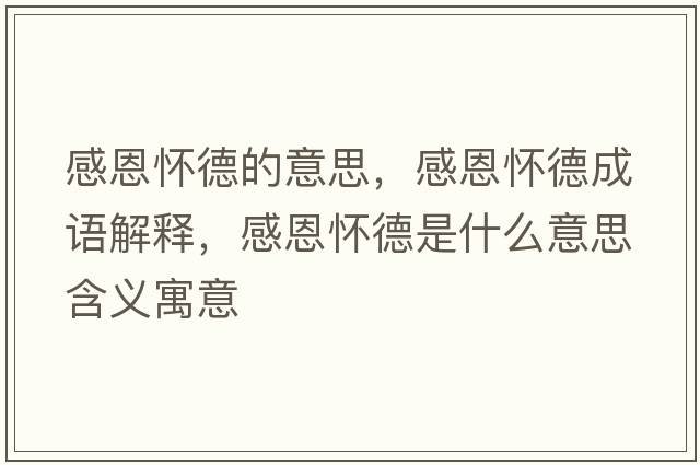 感恩懷德的意思，感恩懷德成語(yǔ)解釋?zhuān)卸鲬训率鞘裁匆馑己x寓意