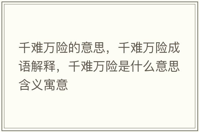 千難萬(wàn)險的意思，千難萬(wàn)險成語(yǔ)解釋?zhuān)щy萬(wàn)險是什么意思含義寓意