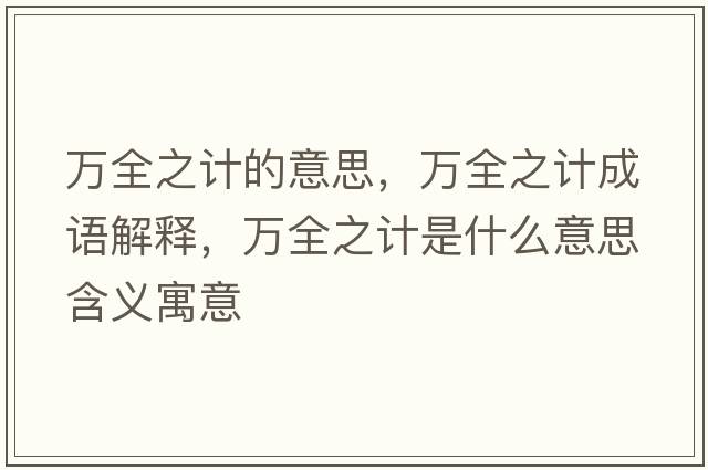 萬(wàn)全之計的意思，萬(wàn)全之計成語(yǔ)解釋?zhuān)f(wàn)全之計是什么意思含義寓意