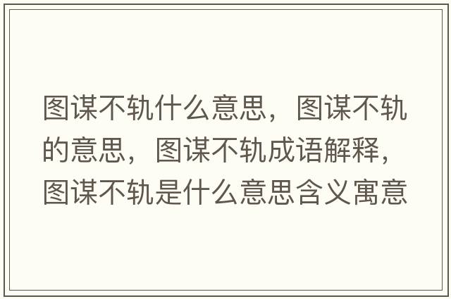 圖謀不軌什么意思，圖謀不軌的意思，圖謀不軌成語(yǔ)解釋?zhuān)瑘D謀不軌是什么意思含義寓意