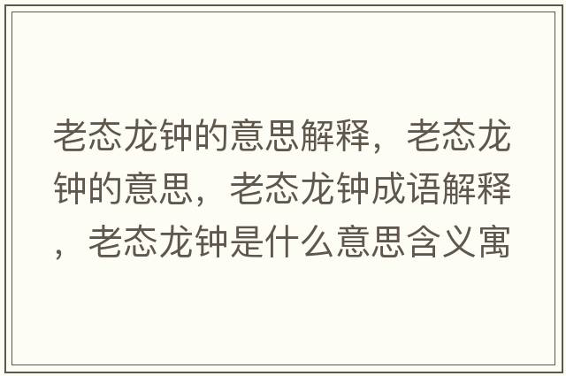 老態(tài)龍鐘的意思解釋?zhuān)蠎B(tài)龍鐘的意思，老態(tài)龍鐘成語(yǔ)解釋?zhuān)蠎B(tài)龍鐘是什么意思含義寓意