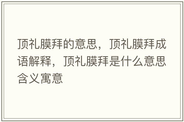 頂禮膜拜的意思，頂禮膜拜成語(yǔ)解釋?zhuān)敹Y膜拜是什么意思含義寓意