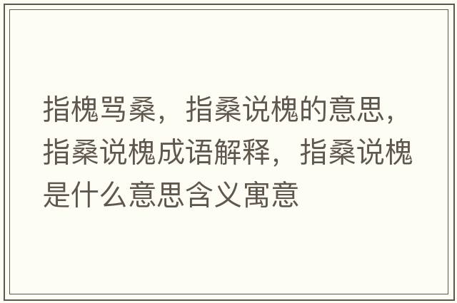 指槐罵桑，指桑說(shuō)槐的意思，指桑說(shuō)槐成語(yǔ)解釋?zhuān)干Ｕf(shuō)槐是什么意思含義寓意