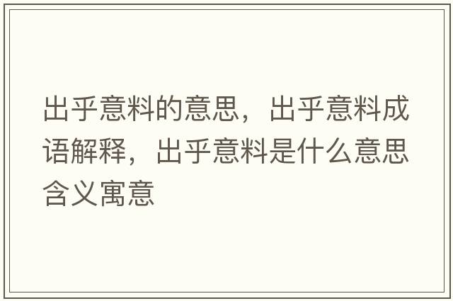 出乎意料的意思，出乎意料成語(yǔ)解釋?zhuān)龊跻饬鲜鞘裁匆馑己x寓意