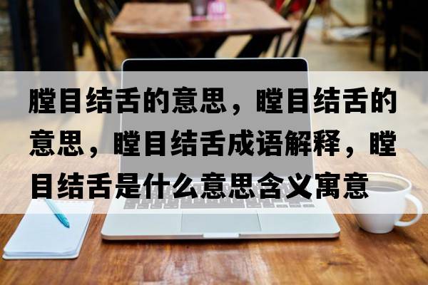 膛目結舌的意思，瞠目結舌的意思，瞠目結舌成語(yǔ)解釋?zhuān)拷Y舌是什么意思含義寓意