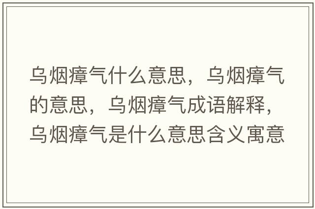 烏煙瘴氣什么意思，烏煙瘴氣的意思，烏煙瘴氣成語(yǔ)解釋?zhuān)瑸鯚熣螝馐鞘裁匆馑己x寓意