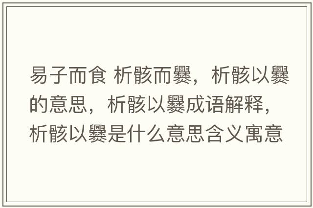 易子而食 析骸而爨，析骸以爨的意思，析骸以爨成語(yǔ)解釋?zhuān)龊∫造嗍鞘裁匆馑己x寓意